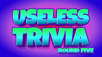 Useless Trivia Round Five title image
